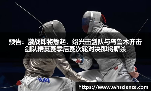 预告：激战即将燃起，绍兴击剑队与乌鲁木齐击剑队精英赛季后赛次轮对决即将厮杀