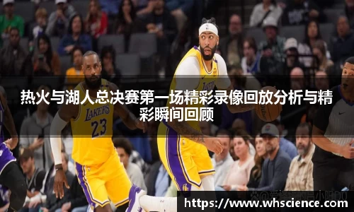 热火与湖人总决赛第一场精彩录像回放分析与精彩瞬间回顾