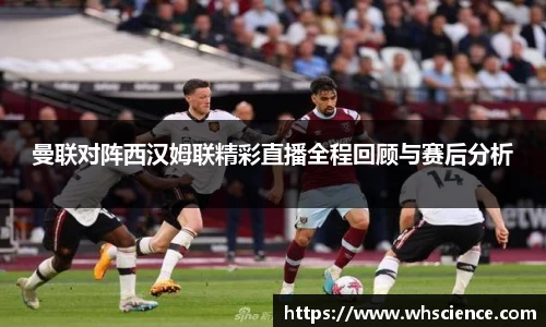 曼联对阵西汉姆联精彩直播全程回顾与赛后分析
